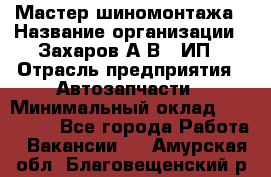 Мастер шиномонтажа › Название организации ­ Захаров А.В., ИП › Отрасль предприятия ­ Автозапчасти › Минимальный оклад ­ 100 000 - Все города Работа » Вакансии   . Амурская обл.,Благовещенский р-н